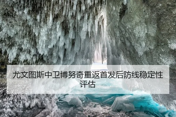 尤文图斯中卫博努奇重返首发后防线稳定性评估